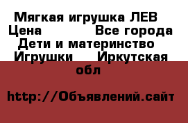 Мягкая игрушка ЛЕВ › Цена ­ 1 200 - Все города Дети и материнство » Игрушки   . Иркутская обл.